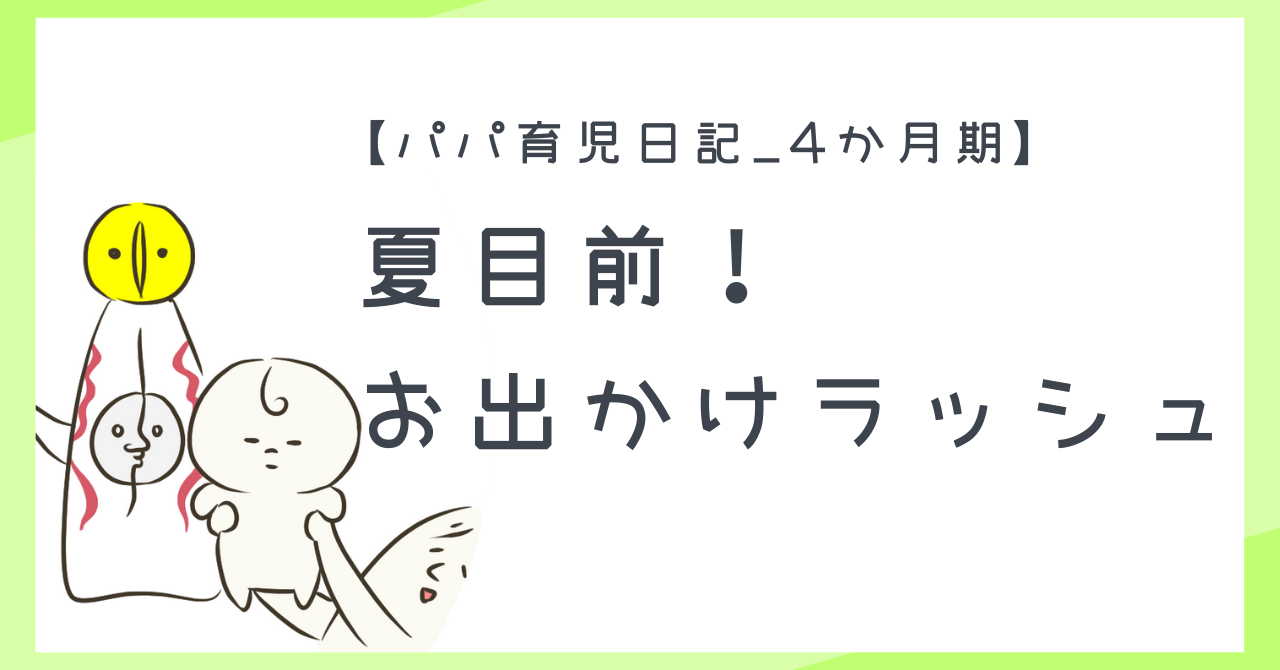 【パパ育児日記_4か月期】夏目前!お出かけラッシュの1か月