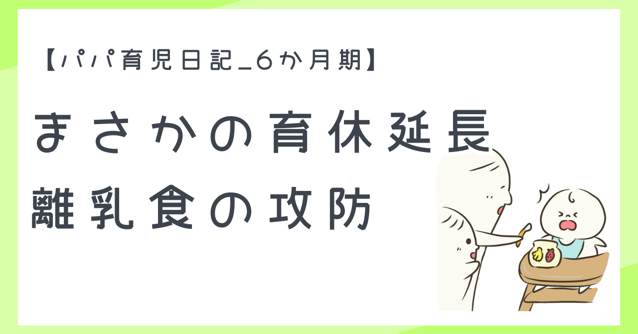 【パパ育児日記_6か月期】まさかの育休延長&離乳食の攻防