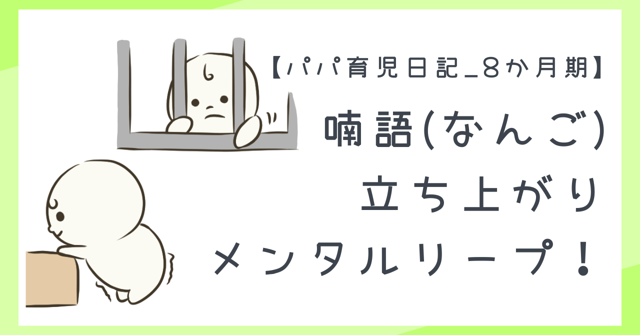 【パパ育児日記_8か月期】喃語(なんご)・立ち上がり・メンタルリープ!