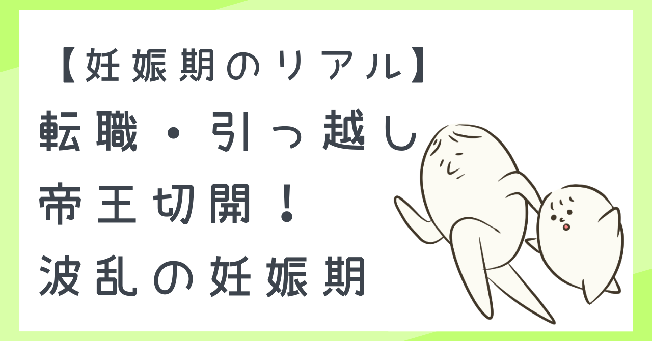 【妊娠期のリアル】転職・逆子・引っ越し…それでも“なんとかなる”と信じたパパの記録
