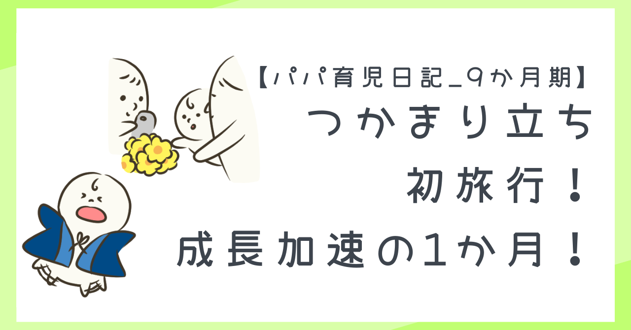 【パパ育児日記_9か月期】つかまり立ち&初旅行!成長加速の1か月