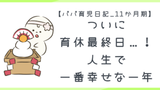 【パパ育児日記_11か月期】育休終わり。家族3人で過ごした“人生で一番幸せな一年”