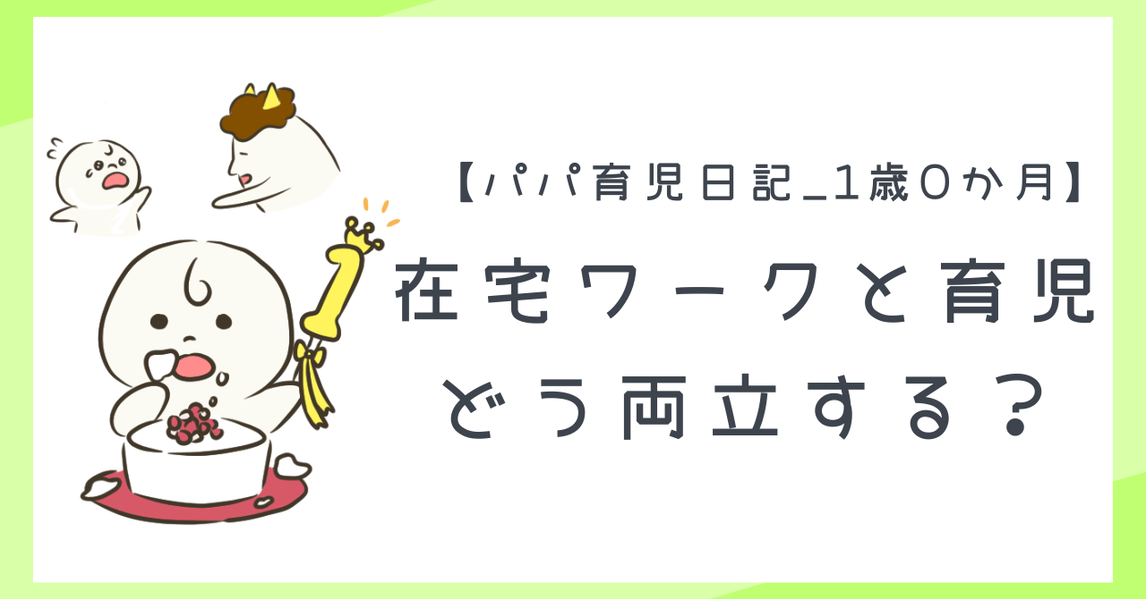 【パパ育児日記_1歳0か月】在宅ワークと育児、どう両立する?