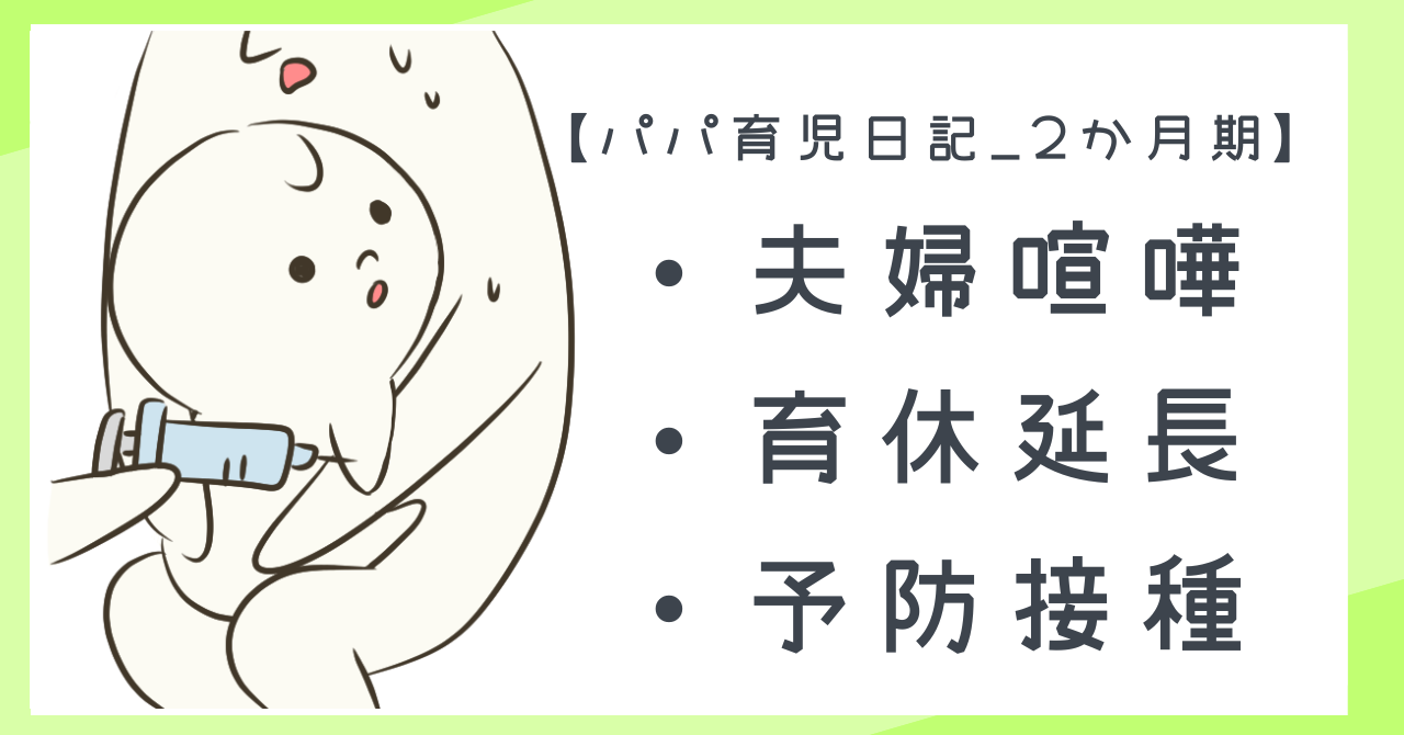 【パパ育児日記_2か月期】夫婦喧嘩・育休延長・予防接種!